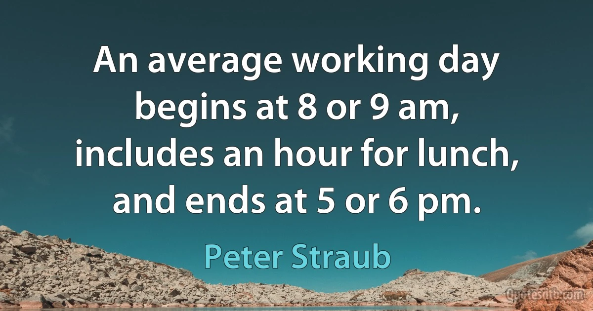 An average working day begins at 8 or 9 am, includes an hour for lunch, and ends at 5 or 6 pm. (Peter Straub)