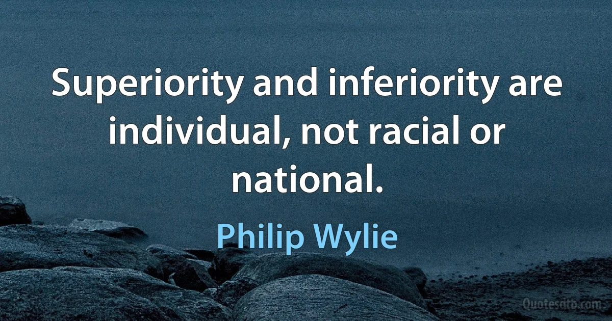 Superiority and inferiority are individual, not racial or national. (Philip Wylie)