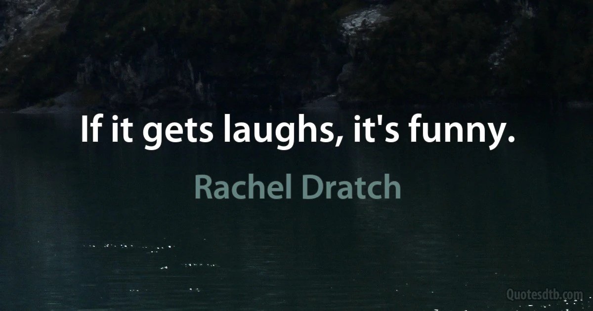 If it gets laughs, it's funny. (Rachel Dratch)