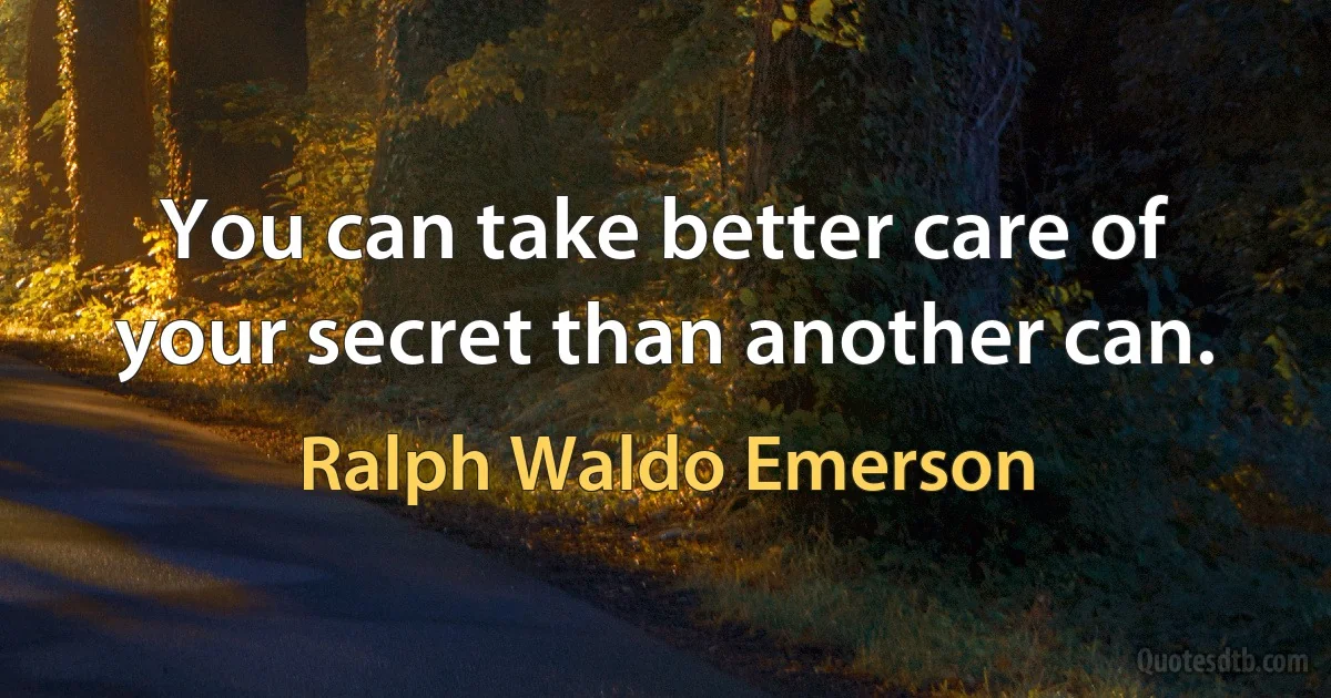 You can take better care of your secret than another can. (Ralph Waldo Emerson)