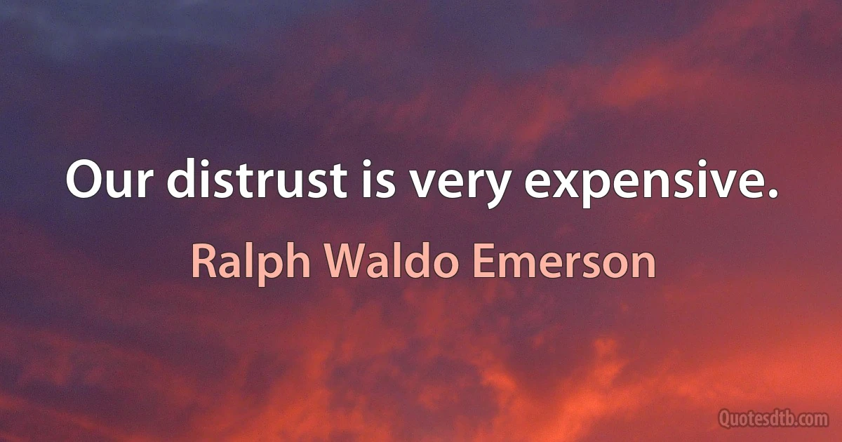 Our distrust is very expensive. (Ralph Waldo Emerson)