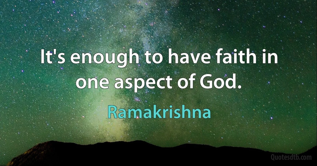 It's enough to have faith in one aspect of God. (Ramakrishna)