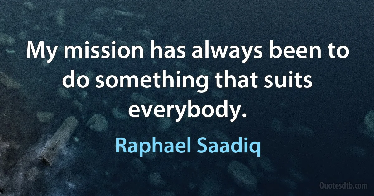 My mission has always been to do something that suits everybody. (Raphael Saadiq)