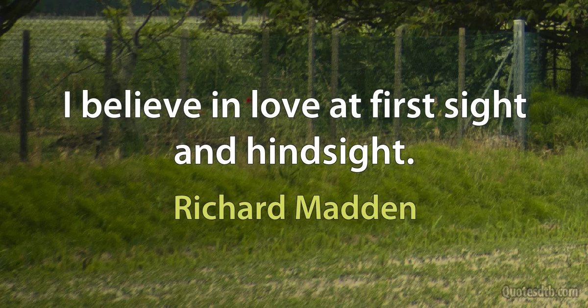 I believe in love at first sight and hindsight. (Richard Madden)