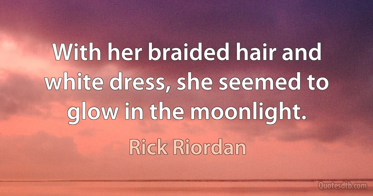 With her braided hair and white dress, she seemed to glow in the moonlight. (Rick Riordan)