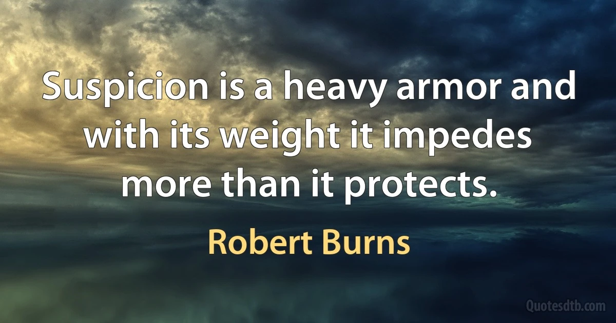 Suspicion is a heavy armor and with its weight it impedes more than it protects. (Robert Burns)