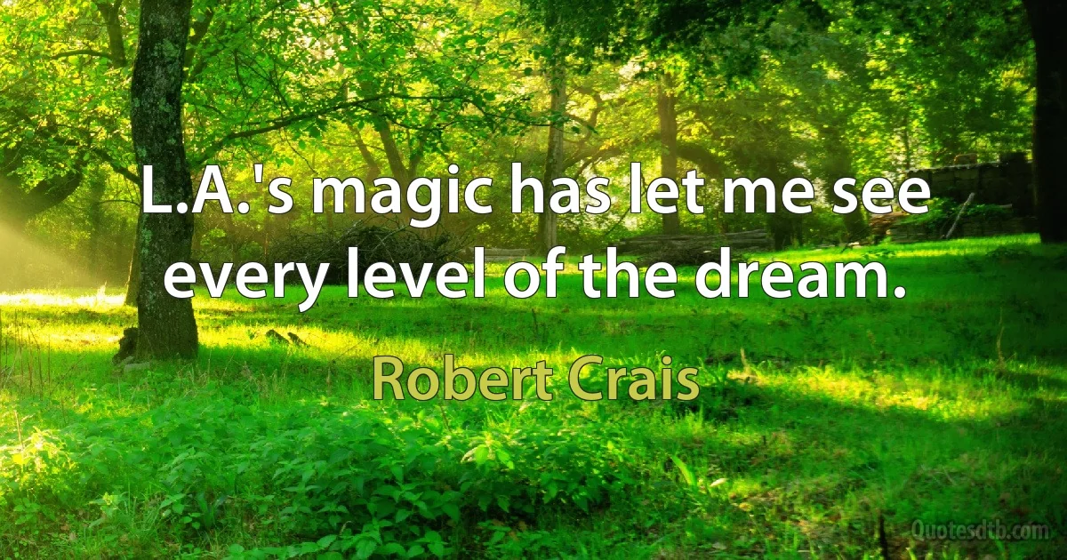 L.A.'s magic has let me see every level of the dream. (Robert Crais)