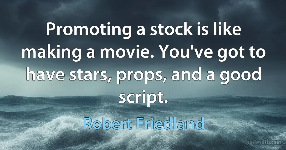 Promoting a stock is like making a movie. You've got to have stars, props, and a good script. (Robert Friedland)