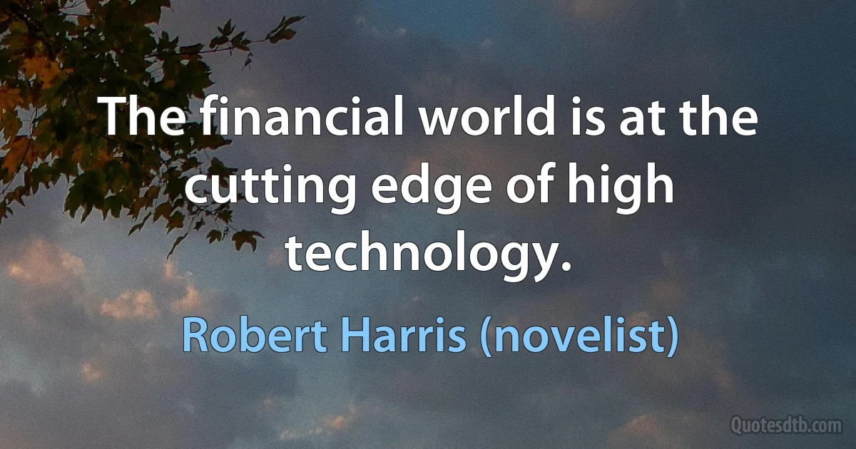 The financial world is at the cutting edge of high technology. (Robert Harris (novelist))