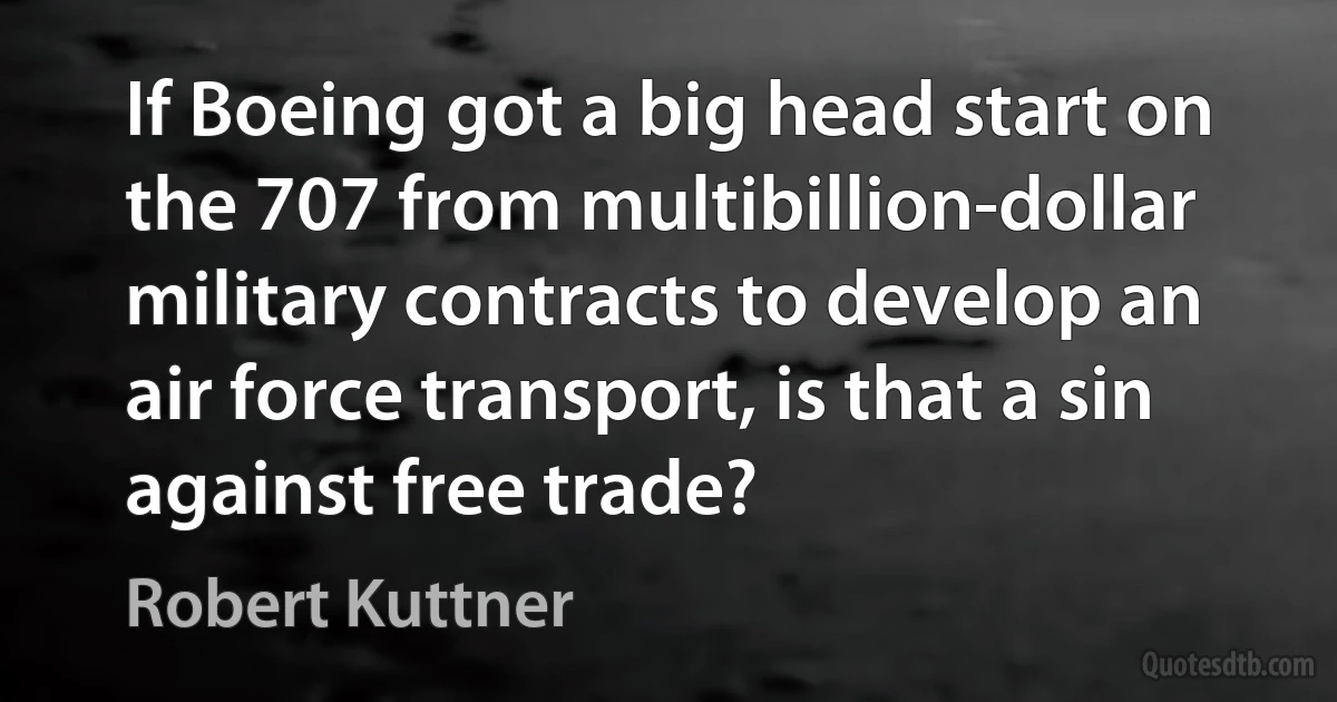 If Boeing got a big head start on the 707 from multibillion-dollar military contracts to develop an air force transport, is that a sin against free trade? (Robert Kuttner)