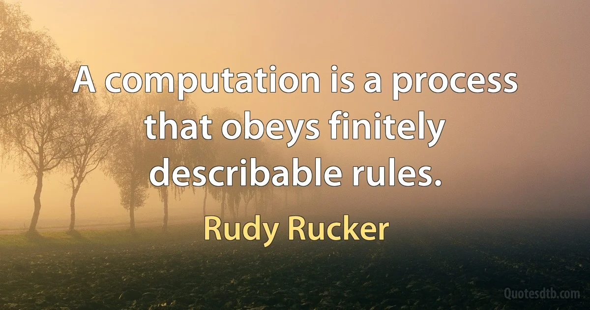 A computation is a process that obeys finitely describable rules. (Rudy Rucker)