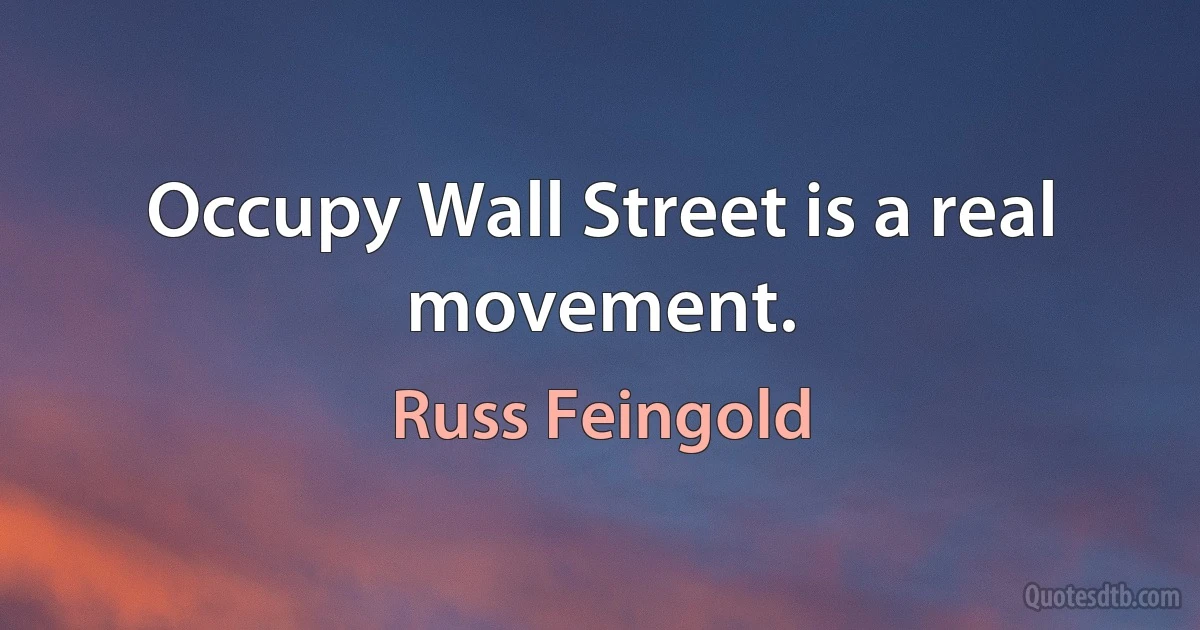 Occupy Wall Street is a real movement. (Russ Feingold)