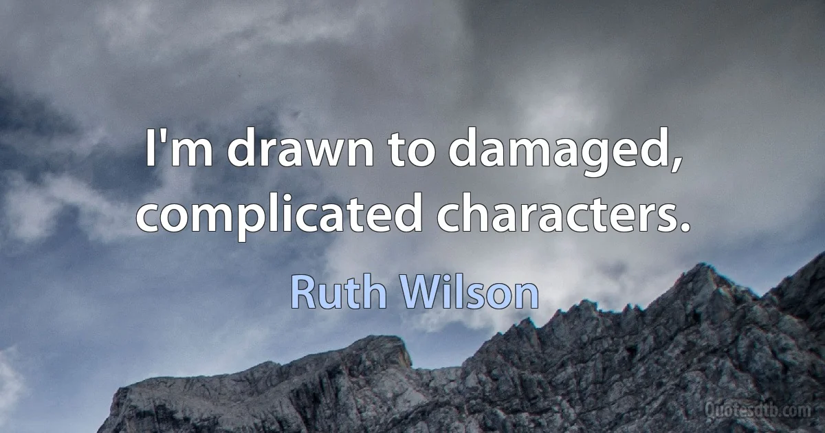 I'm drawn to damaged, complicated characters. (Ruth Wilson)