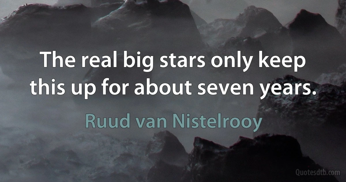 The real big stars only keep this up for about seven years. (Ruud van Nistelrooy)