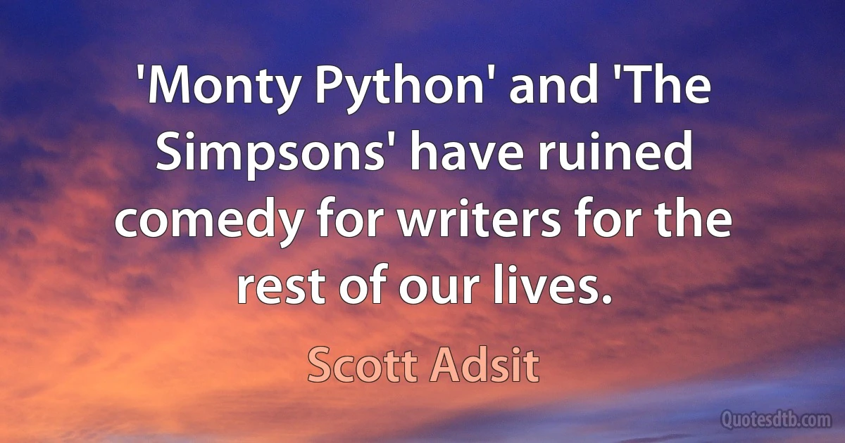 'Monty Python' and 'The Simpsons' have ruined comedy for writers for the rest of our lives. (Scott Adsit)