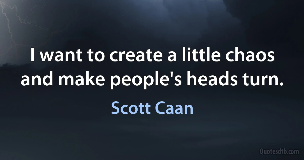 I want to create a little chaos and make people's heads turn. (Scott Caan)