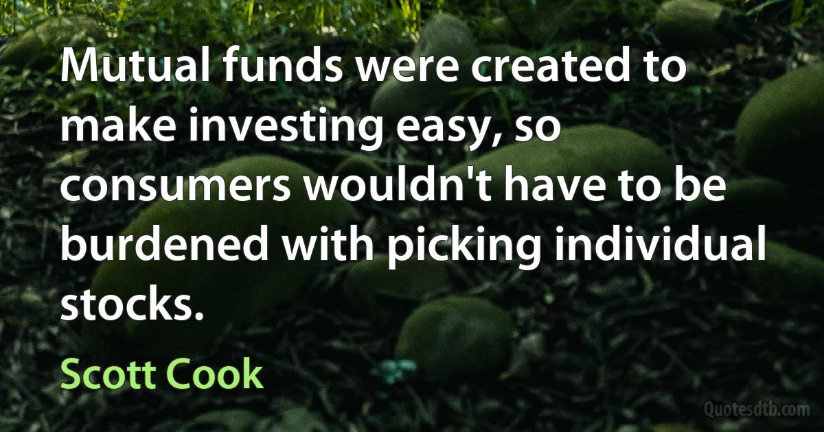 Mutual funds were created to make investing easy, so consumers wouldn't have to be burdened with picking individual stocks. (Scott Cook)