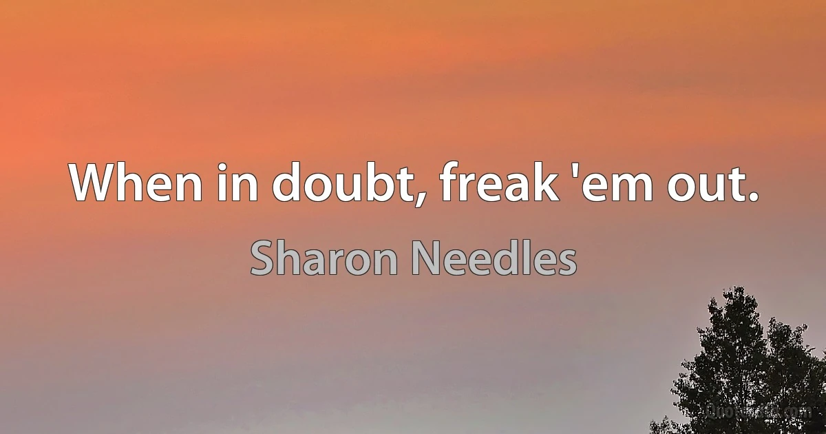 When in doubt, freak 'em out. (Sharon Needles)