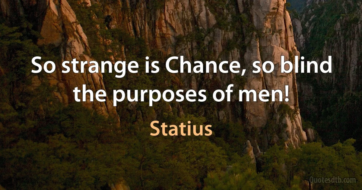 So strange is Chance, so blind the purposes of men! (Statius)