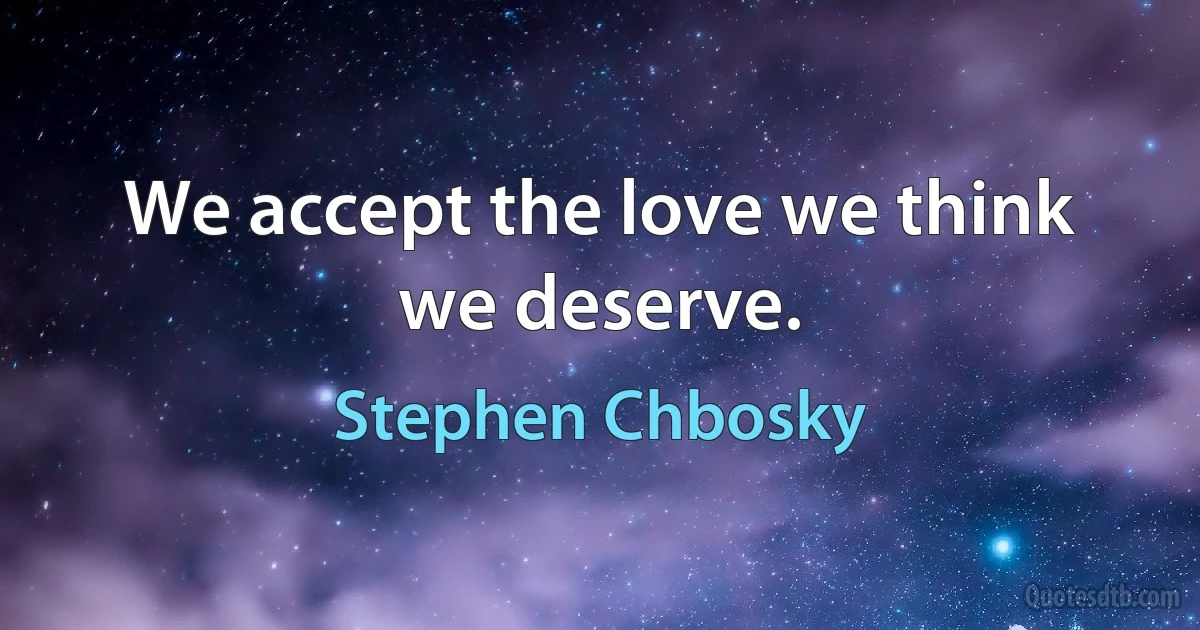 We accept the love we think we deserve. (Stephen Chbosky)