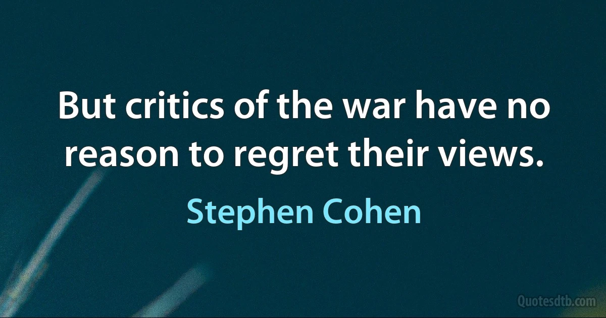 But critics of the war have no reason to regret their views. (Stephen Cohen)