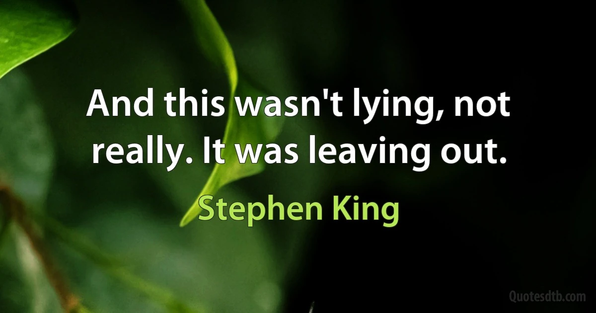 And this wasn't lying, not really. It was leaving out. (Stephen King)