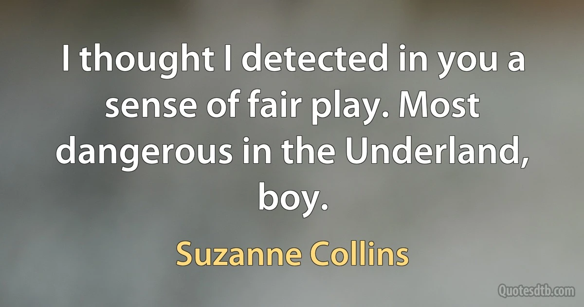 I thought I detected in you a sense of fair play. Most dangerous in the Underland, boy. (Suzanne Collins)