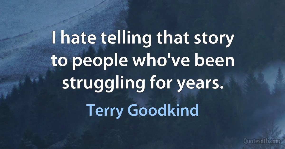 I hate telling that story to people who've been struggling for years. (Terry Goodkind)