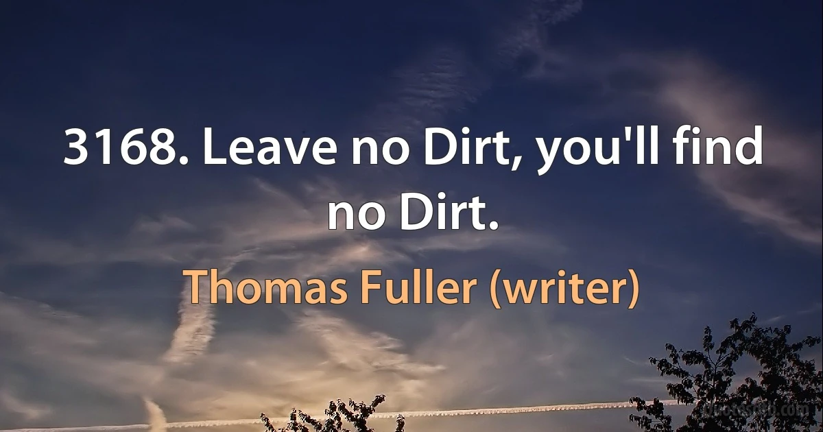 3168. Leave no Dirt, you'll find no Dirt. (Thomas Fuller (writer))