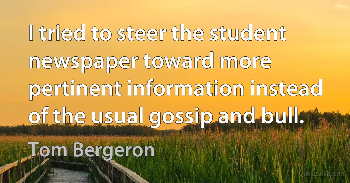 I tried to steer the student newspaper toward more pertinent information instead of the usual gossip and bull. (Tom Bergeron)