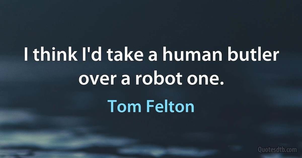 I think I'd take a human butler over a robot one. (Tom Felton)