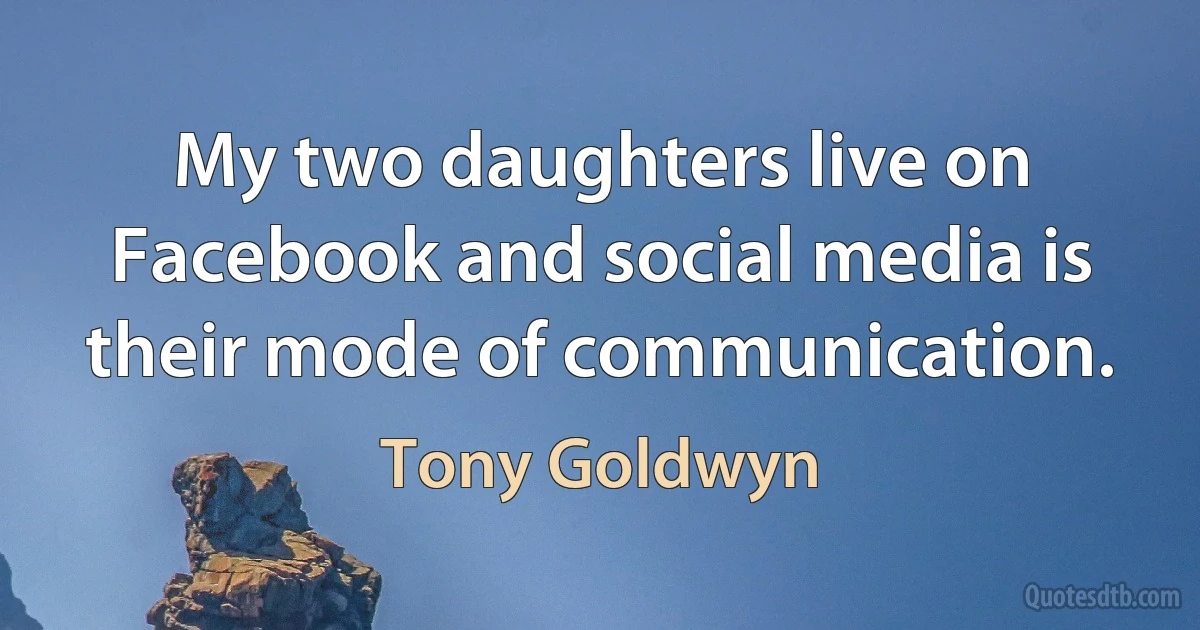 My two daughters live on Facebook and social media is their mode of communication. (Tony Goldwyn)