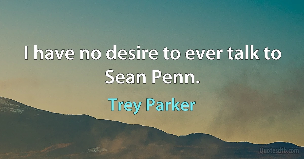 I have no desire to ever talk to Sean Penn. (Trey Parker)