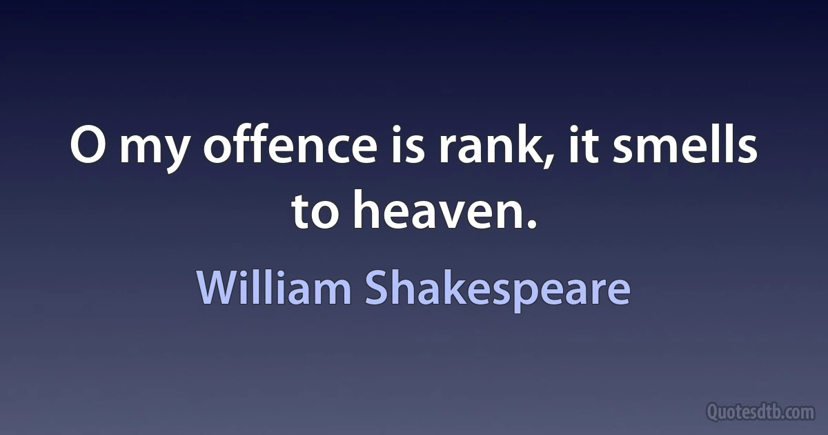 O my offence is rank, it smells to heaven. (William Shakespeare)