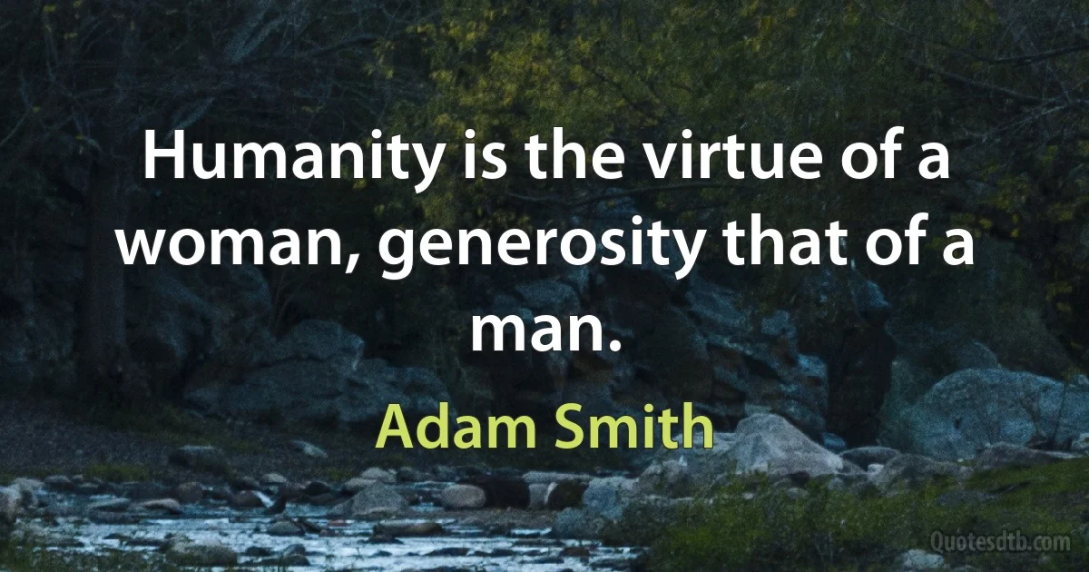 Humanity is the virtue of a woman, generosity that of a man. (Adam Smith)