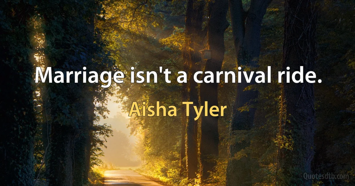 Marriage isn't a carnival ride. (Aisha Tyler)