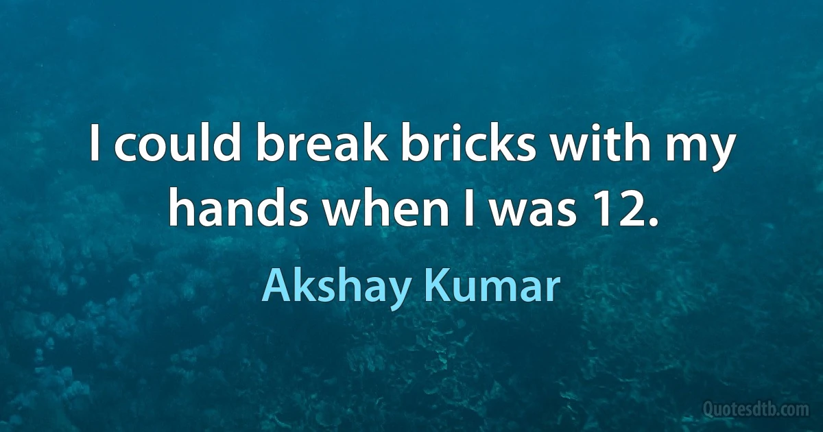 I could break bricks with my hands when I was 12. (Akshay Kumar)