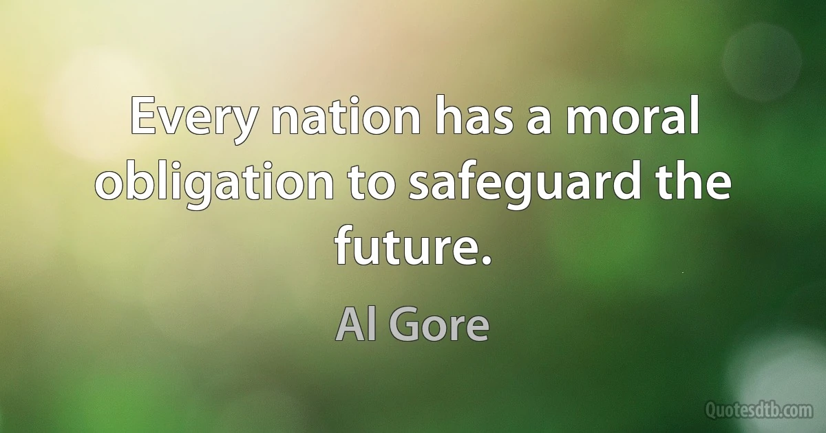 Every nation has a moral obligation to safeguard the future. (Al Gore)