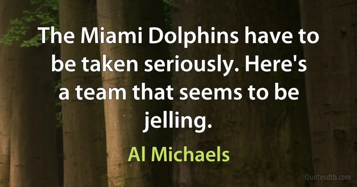 The Miami Dolphins have to be taken seriously. Here's a team that seems to be jelling. (Al Michaels)