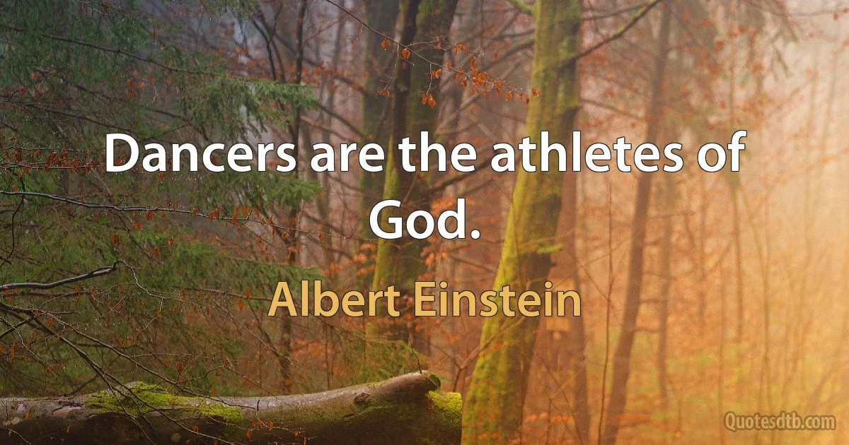 Dancers are the athletes of God. (Albert Einstein)