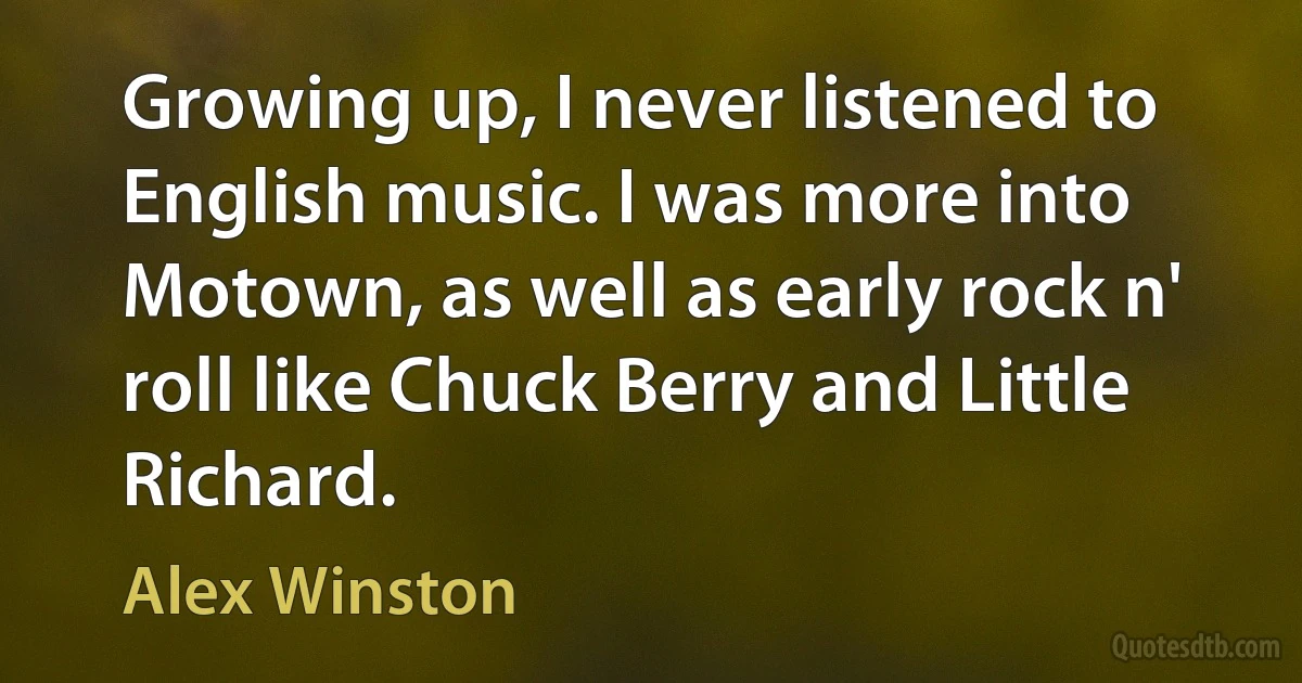 Growing up, I never listened to English music. I was more into Motown, as well as early rock n' roll like Chuck Berry and Little Richard. (Alex Winston)