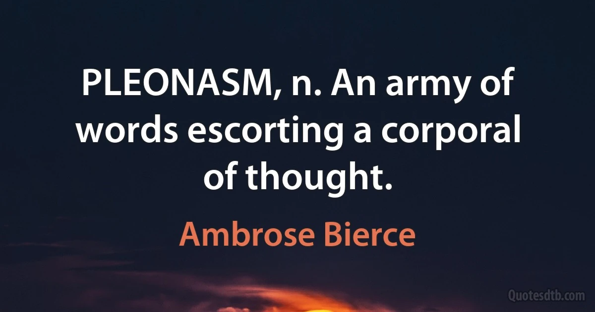 PLEONASM, n. An army of words escorting a corporal of thought. (Ambrose Bierce)