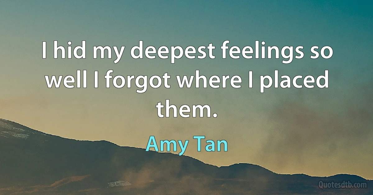 I hid my deepest feelings so well I forgot where I placed them. (Amy Tan)