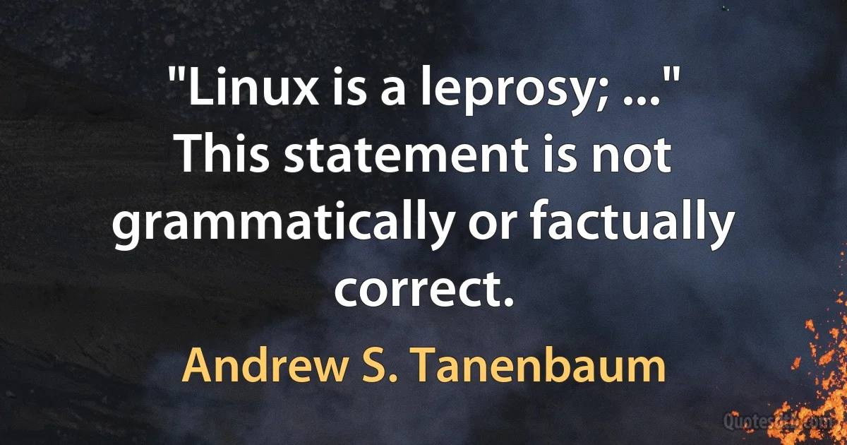 "Linux is a leprosy; ..." This statement is not grammatically or factually correct. (Andrew S. Tanenbaum)