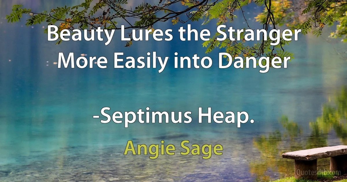 Beauty Lures the Stranger More Easily into Danger

-Septimus Heap. (Angie Sage)