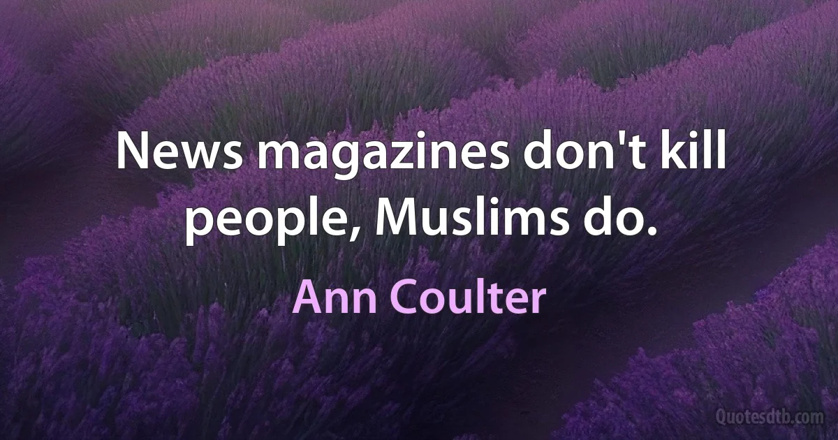 News magazines don't kill people, Muslims do. (Ann Coulter)