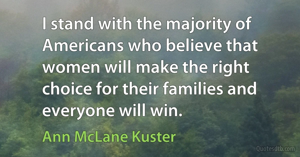 I stand with the majority of Americans who believe that women will make the right choice for their families and everyone will win. (Ann McLane Kuster)