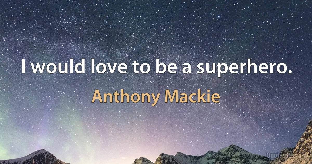 I would love to be a superhero. (Anthony Mackie)