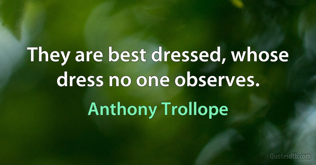 They are best dressed, whose dress no one observes. (Anthony Trollope)