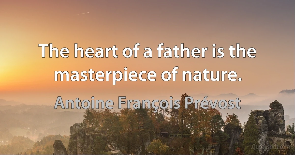 The heart of a father is the masterpiece of nature. (Antoine François Prévost)